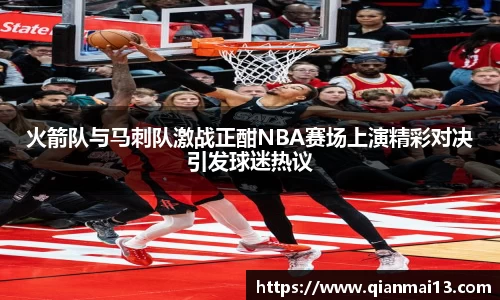 火箭队与马刺队激战正酣NBA赛场上演精彩对决引发球迷热议